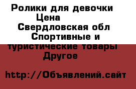 Ролики для девочки › Цена ­ 2 000 - Свердловская обл. Спортивные и туристические товары » Другое   